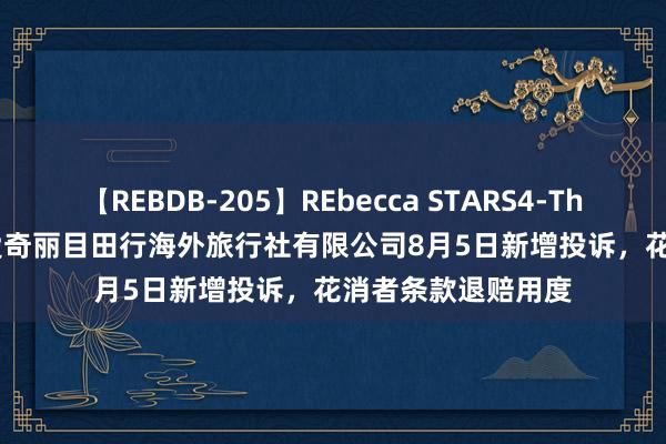 【REBDB-205】REbecca STARS4-The queens- 湖南爱奇丽目田行海外旅行社有限公司8月5日新增投诉，花消者条款退赔用度