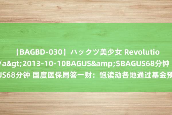 【BAGBD-030】ハックツ美少女 Revolution さくらゆら</a>2013-10-10BAGUS&$BAGUS68分钟 国度医保局答一财：饱读动各地通过基金预支缓解病院资金压力