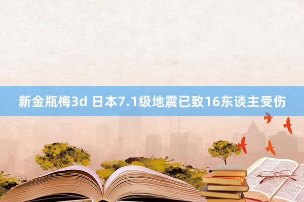 新金瓶梅3d 日本7.1级地震已致16东谈主受伤