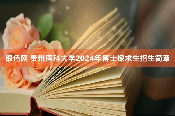 银色网 贵州医科大学2024年博士探求生招生简章