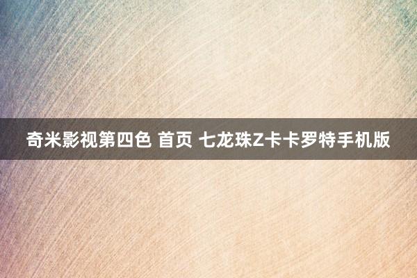 奇米影视第四色 首页 七龙珠Z卡卡罗特手机版