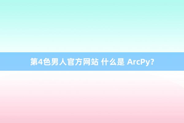 第4色男人官方网站 什么是 ArcPy？