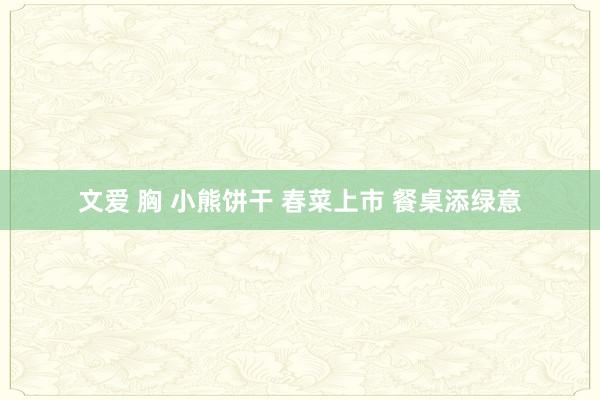 文爱 胸 小熊饼干 春菜上市 餐桌添绿意