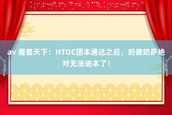 av 魔兽天下：HTOC团本通达之后，奶德奶萨绝对无法进本了！