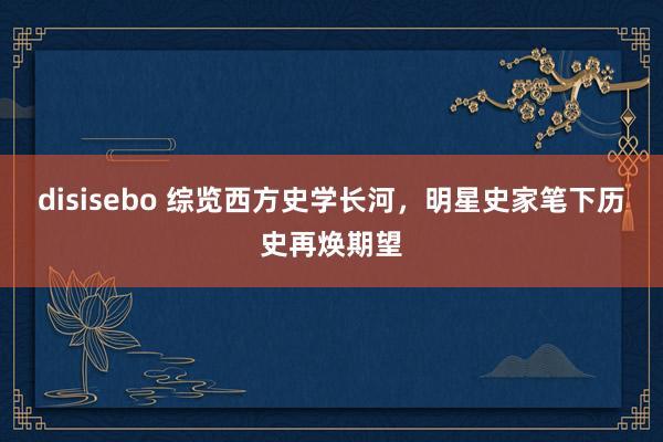 disisebo 综览西方史学长河，明星史家笔下历史再焕期望