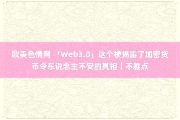 欧美色情网 「Web3.0」这个梗揭露了加密货币令东说念主不安的真相｜不雅点