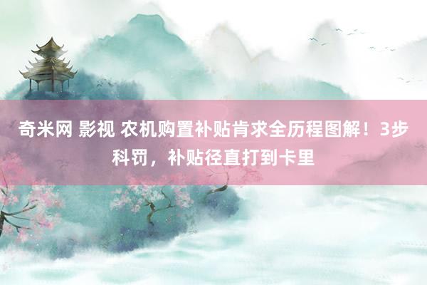 奇米网 影视 农机购置补贴肯求全历程图解！3步科罚，补贴径直打到卡里