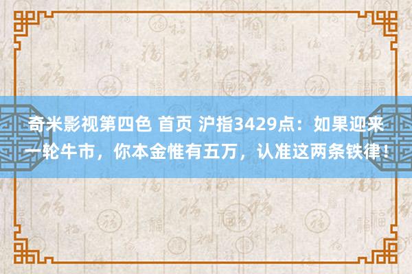 奇米影视第四色 首页 沪指3429点：如果迎来一轮牛市，你本金惟有五万，认准这两条铁律！
