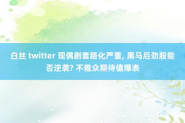 白丝 twitter 现偶剧套路化严重, 黑马后劲股能否逆袭? 不雅众期待值爆表