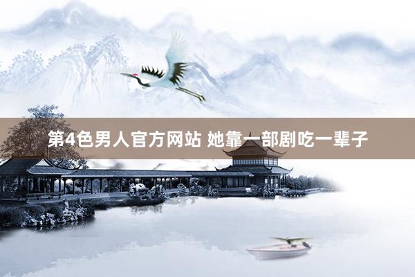 第4色男人官方网站 她靠一部剧吃一辈子
