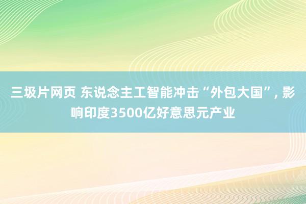 三圾片网页 东说念主工智能冲击“外包大国”, 影响印度3500亿好意思元产业