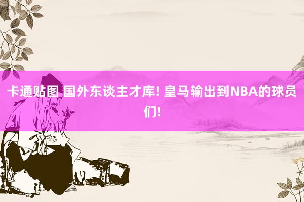 卡通贴图 国外东谈主才库! 皇马输出到NBA的球员们!
