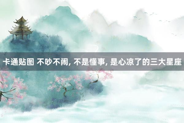 卡通贴图 不吵不闹, 不是懂事, 是心凉了的三大星座