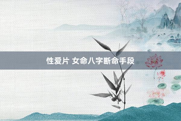性爱片 女命八字断命手段
