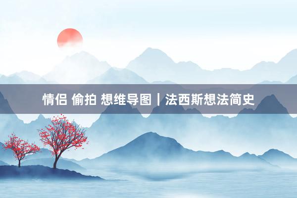 情侣 偷拍 想维导图｜法西斯想法简史