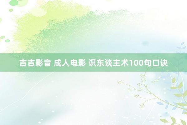 吉吉影音 成人电影 识东谈主术100句口诀