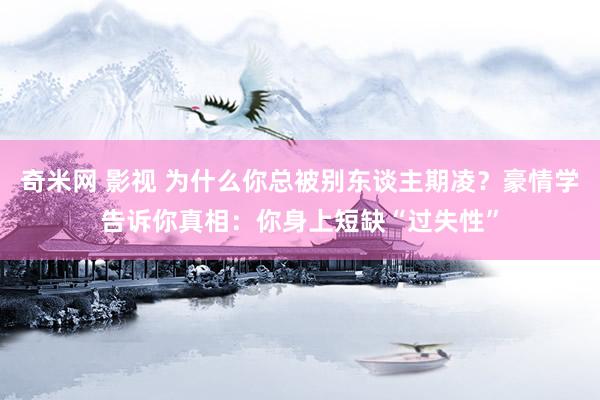 奇米网 影视 为什么你总被别东谈主期凌？豪情学告诉你真相：你身上短缺“过失性”