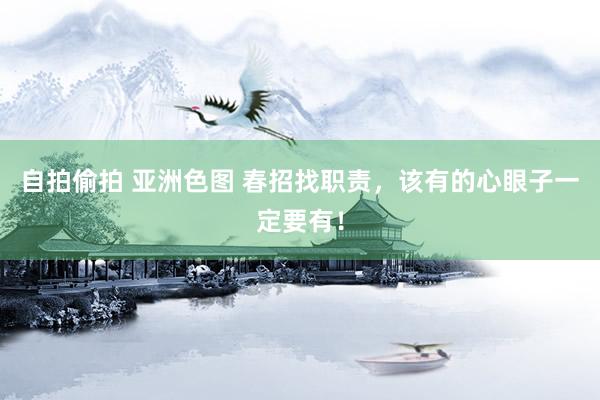 自拍偷拍 亚洲色图 春招找职责，该有的心眼子一定要有！