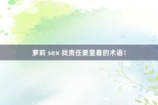 萝莉 sex 找责任要显着的术语！