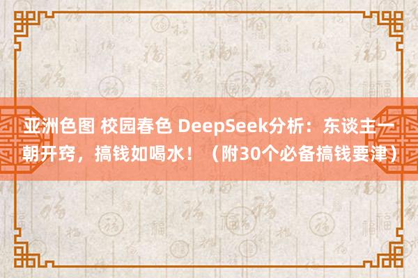 亚洲色图 校园春色 DeepSeek分析：东谈主一朝开窍，搞钱如喝水！（附30个必备搞钱要津）