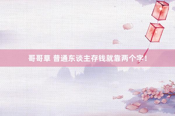 哥哥草 普通东谈主存钱就靠两个字！
