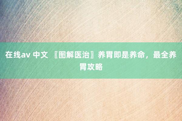 在线av 中文 〖图解医治〗养胃即是养命，最全养胃攻略