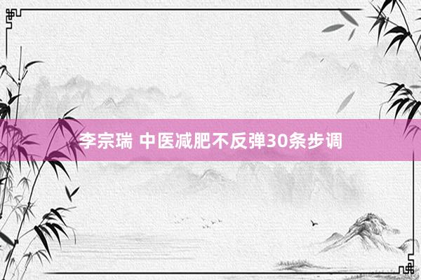 李宗瑞 中医减肥不反弹30条步调