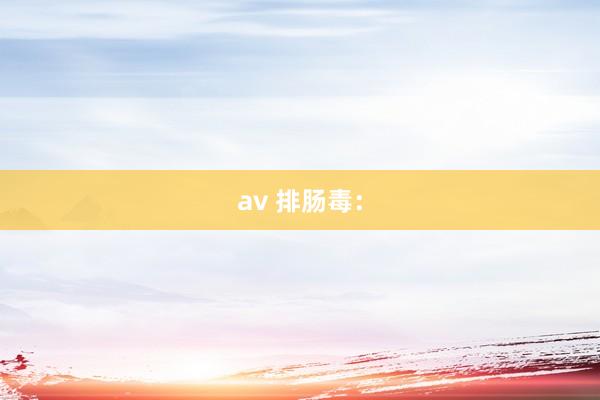 av 排肠毒：