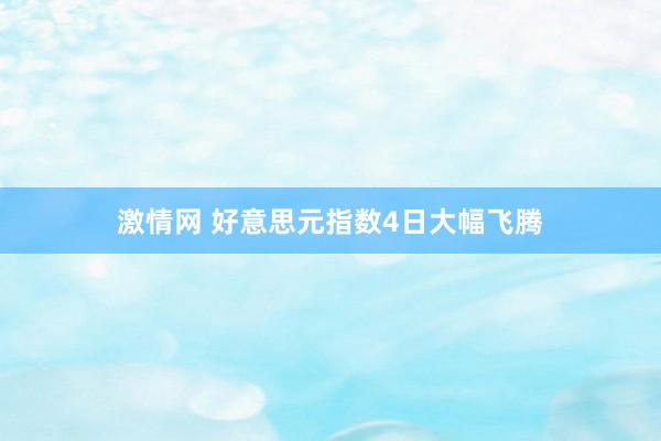 激情网 好意思元指数4日大幅飞腾