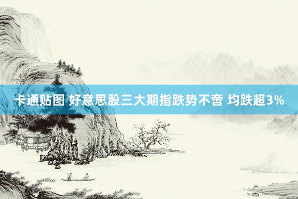 卡通贴图 好意思股三大期指跌势不啻 均跌超3%